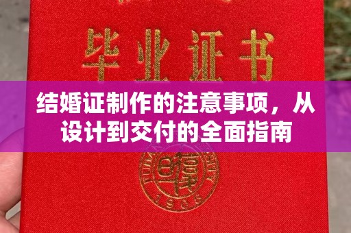 江西结婚证制作的注意事项，从设计到交付的全面指南
